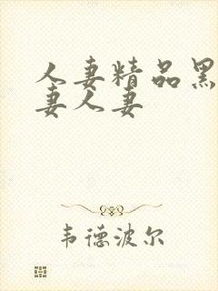 人妻精品黑人人妻人妻