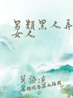 另类黑人弄亚洲女人