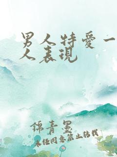 男人特爱一个女人表现