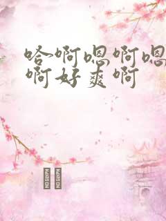 哈啊嗯啊嗯啊哈啊好爽啊