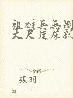 祖雄兵无删减版大尺度床戏片段