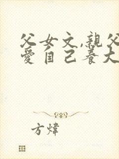 父女文,亲父亲爱自己养大的女儿小说