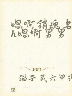 嗯啊销魂名器高h嗯啊男男