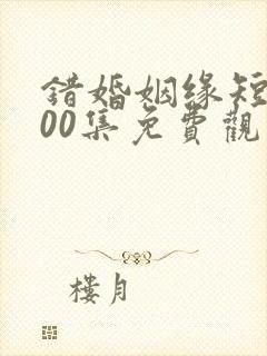 错婚姻缘短剧100集免费观看