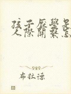 孩子厌学是因为人际关系怎么办