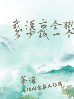 武汉市全职保姆多少钱一个月