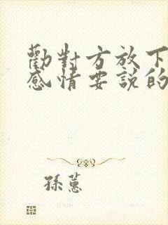 劝对方放下这段感情要说的话