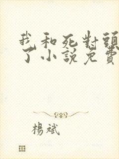 我和死对头he了小说免费阅读