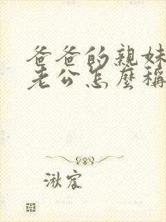 爸爸的亲妹妹的老公怎么称呼