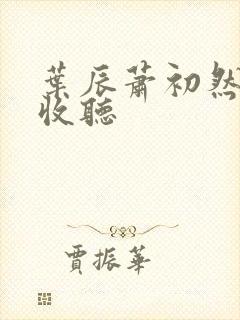 叶辰萧初然在线收听