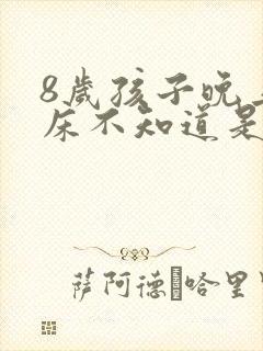 8岁孩子晚上尿床不知道是什么原因