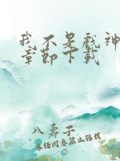 我不是戏神最新章节下载