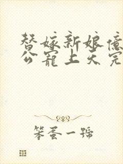 替嫁新娘亿万老公宠上天完结版