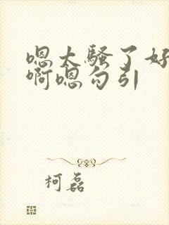 嗯太骚了好多水啊嗯勾引