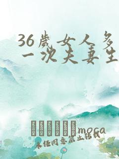 36岁女人多久一次夫妻生活才算正常的