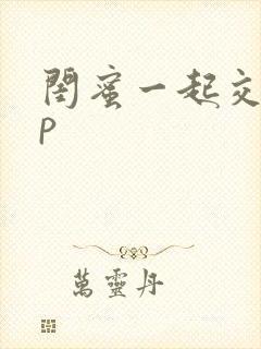 闺蜜一起交换3p