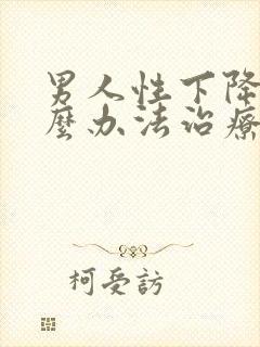 男人性下降有什么办法治疗吗