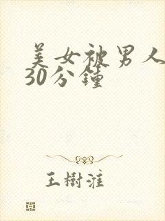 美女被男人桶爽30分钟