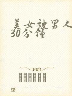 美女被男人桶爽30分钟