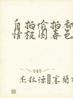 自拍偷拍都市激情校园春色