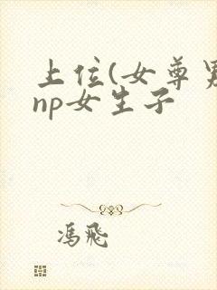 上位(女尊男强np女生子