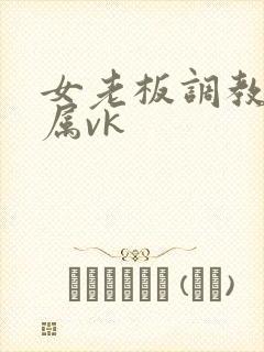 女老板调教女下属vk
