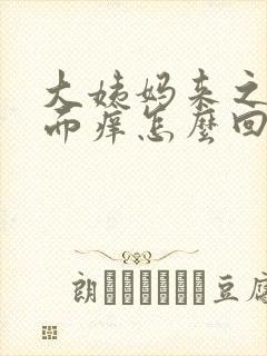 大姨妈来之前下面痒怎么回事