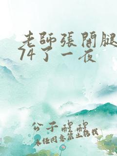 老师张开腿让我74了一夜