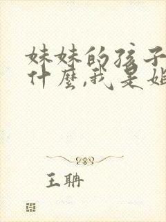 妹妹的孩子叫我什么,我是姐姐