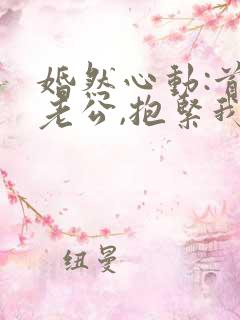 婚然心动:首席老公,抱紧我免费阅读