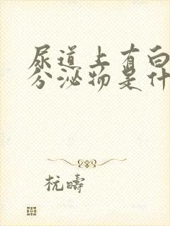 尿道上有白色的分泌物是什么