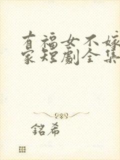 有福女不嫁无福家短剧全集