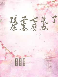 孩子七岁了爱尿床怎么办