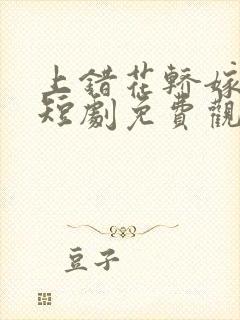 上错花轿嫁王爷短剧免费观看在线播放