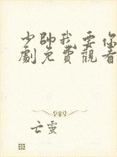 少帅我要你了短剧免费观看