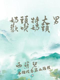 奶头特大男人喜欢吃奶头