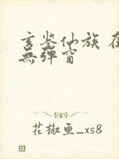 玄鉴仙族 在线无弹窗