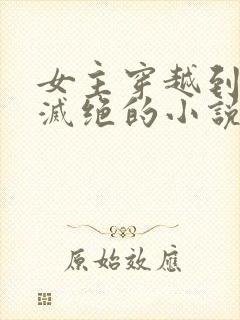 女主穿越到女性灭绝的小说