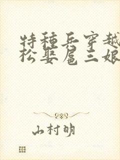 特种兵穿越成武松娶扈三娘的小说