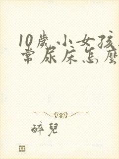 10岁小女孩经常尿床怎么办