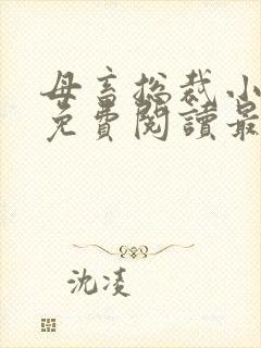 母畜总裁小小说免费阅读最新章节更