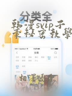 韩漫svip子豪秘密教学钢铁网：结局+番外