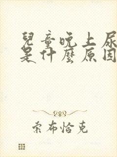 儿童晚上尿裤子是什么原因