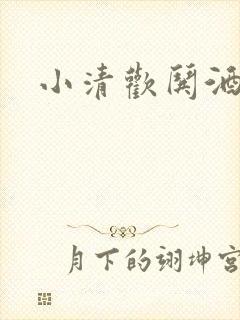 小清欢哄酒番外