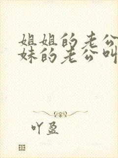 姐姐的老公和妹妹的老公叫什么关系