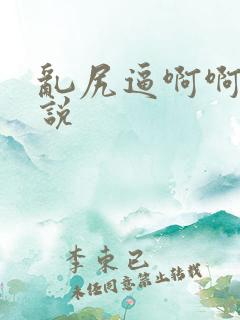 乱尻逼啊啊啊小说