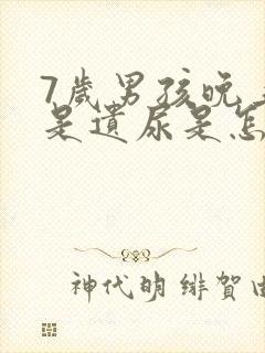 7岁男孩晚上总是遗尿是怎么回事