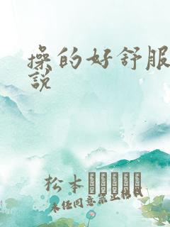 操的好舒服啊小说