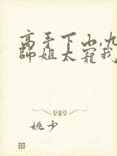 高手下山,九个师姐太宠我免费观看