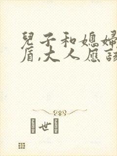 儿子和媳妇闹矛盾,大人应该怎么处理